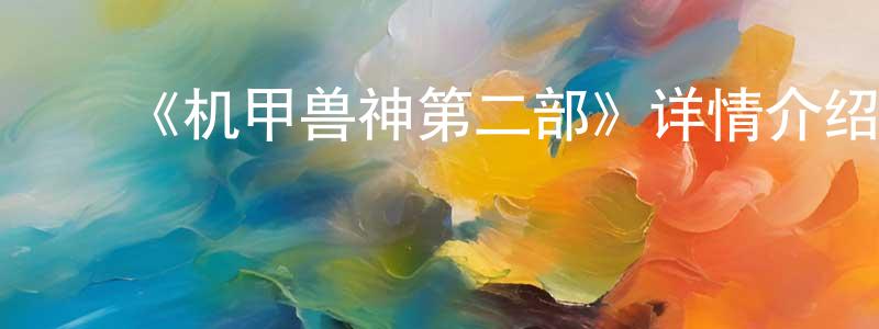 陈振福发布《机甲兽神第二部》详情介绍_机甲兽神第二部已完结在线观看_机甲兽神第二部迅雷下载_国漫